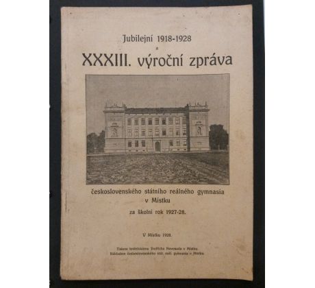 MÍSTEK: Jubilejní 1918 - 1928 a XXXIII. Výroční zpráva ČS. státního reálného gymnasia v Místku za školní rok 1927 - 1928