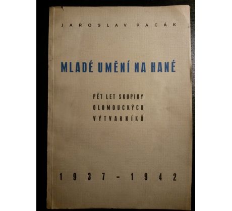 Jaroslav Pacák. Mladé umění na Hané. Pět let skupiny olomouckých výtvarníků 1937 - 1942