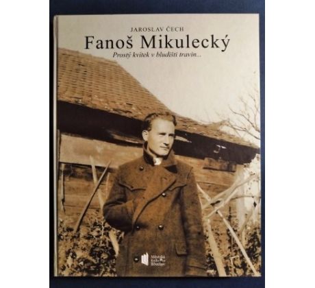 Jaroslav Čech. Fanoš Mikulecký. Prostý kvítek v bludišti travin