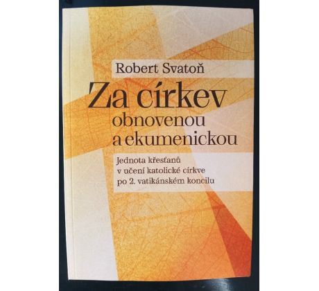 SVATOŇ, R. Za církev obnovenou a ekumenickou. Jednota křesťanů v učení katolické církve po 2. vatikánském koncilu