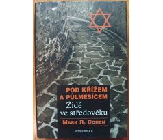 COHEN, MARK, R. Pod křížem a půlměsícem. Židé ve středověku